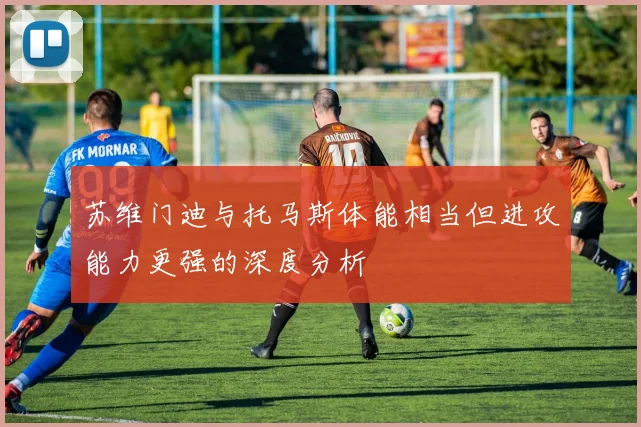苏维门迪与托马斯体能相当但进攻能力更强的深度分析