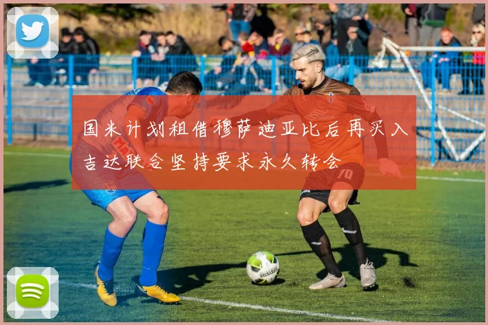 国米计划租借穆萨迪亚比后再买入吉达联合坚持要求永久转会