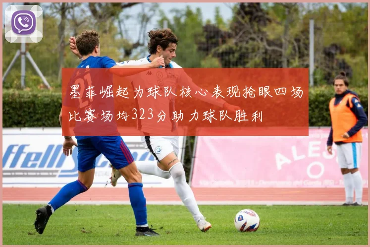墨菲崛起为球队核心表现抢眼四场比赛场均323分助力球队胜利