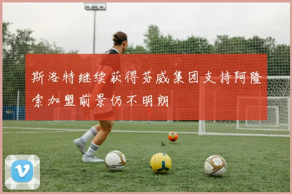 斯洛特继续获得芬威集团支持阿隆索加盟前景仍不明朗