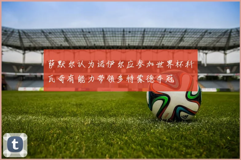 萨默尔认为诺伊尔应参加世界杯科瓦奇有能力带领多特蒙德夺冠