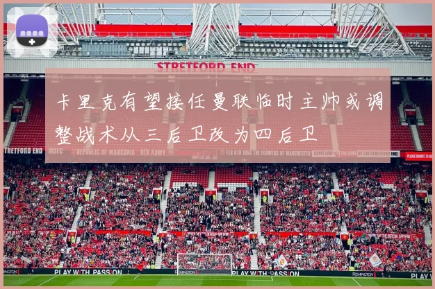 卡里克有望接任曼联临时主帅或调整战术从三后卫改为四后卫