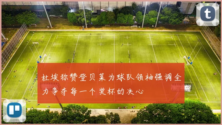 杜埃称赞登贝莱为球队领袖强调全力争夺每一个奖杯的决心